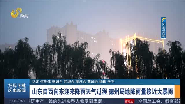 山东自西向东迎来降雨天气过程 德州局地降雨量接近大暴雨