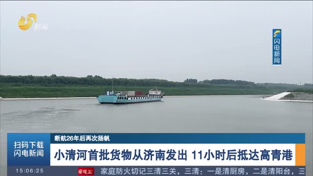【断航26年后再次扬帆】小清河首批货物从济南发出 11小时后抵达高青港