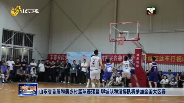 山东省首届和美乡村篮球赛落幕 聊城队和淄博队将参加全国大区赛