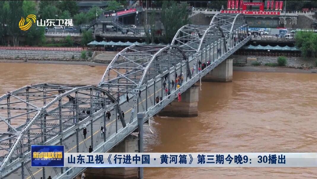 山东卫视《行进中国·黄河篇》第三期今晚9：30播出