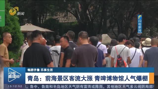 【畅游齐鲁 乐享生活】青岛：前海景区客流大涨 青啤博物馆人气爆棚