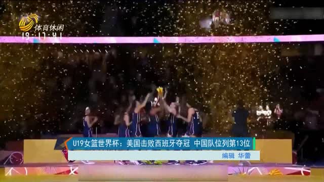 U19女篮世界杯： 美国击败西班牙夺冠 中国队位列第13位