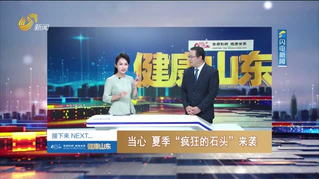 20230729《健康山東》：當心 夏季“瘋狂的石頭”來襲