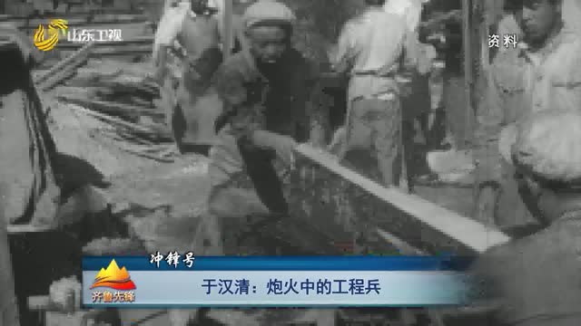 20230803《齊魯先鋒》：于漢清——炮火中的工程兵