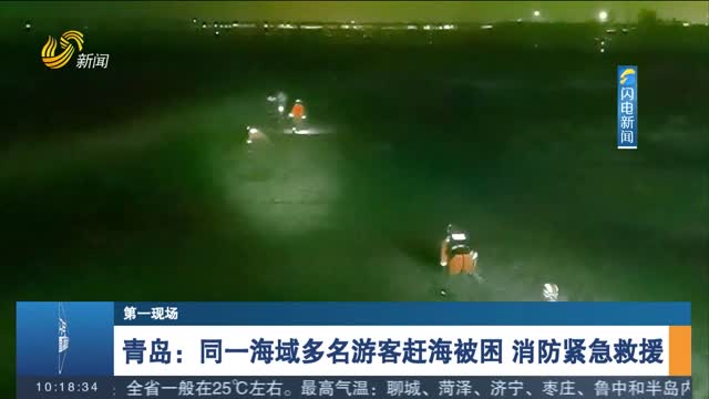 【第一现场】青岛：同一海域多名游客赶海被困 消防紧急救援