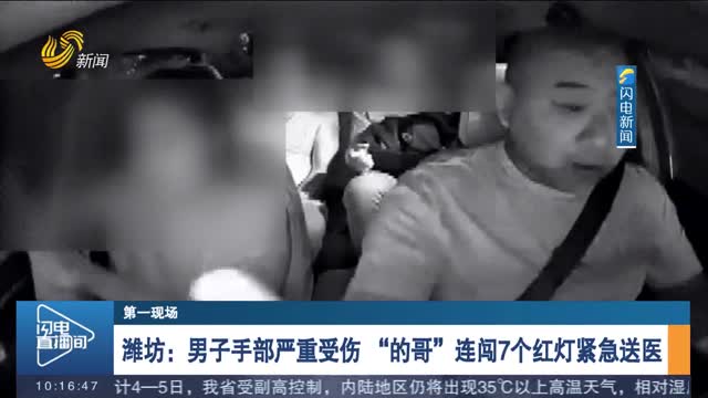 【第一现场】潍坊：男子手部严重受伤 “的哥”连闯7个红灯紧急送医