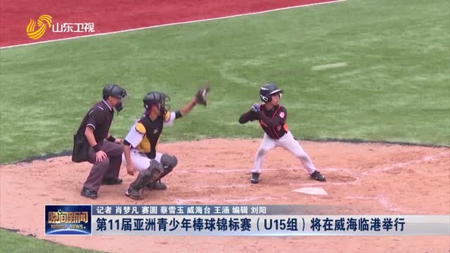 第11届亚洲青少年棒球锦标赛（U15组）将在威海临港举行