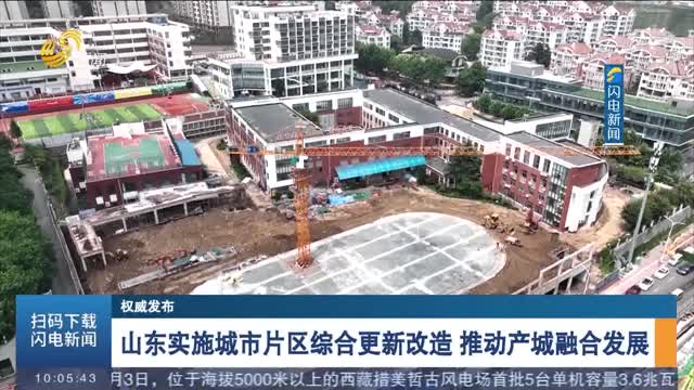 【权威发布】山东实施城市片区综合更新改造 推动产城融合发展