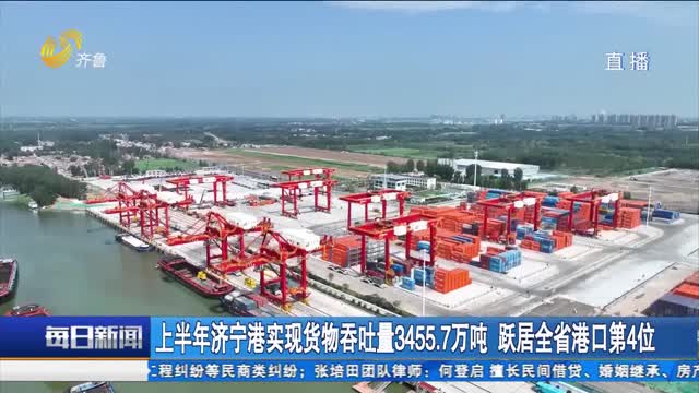 上半年济宁港实现货物吞吐量3455.7万吨 跃居全省港口第4位
