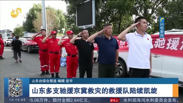 山东多支驰援京冀救灾的救援队陆续凯旋