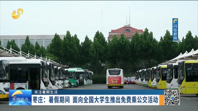 【关注暑期生活】枣庄：暑假期间 面向全国大学生推出免费乘公交活动