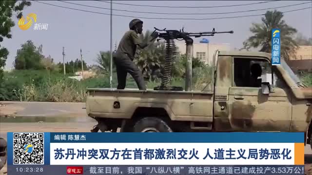 苏丹冲突双方在首都激烈交火 人道主义局势恶化