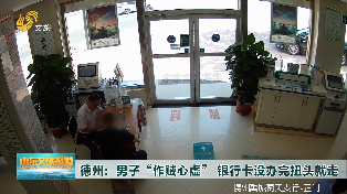德州：男子“做賊心虛” 銀行卡沒辦完扭頭就走