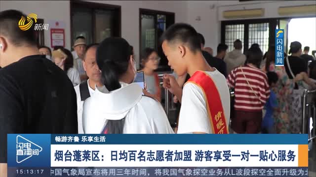 【暢游齊魯 樂享生活】煙臺蓬萊區：日均百名志愿者加盟 游客享受一對一貼心服務