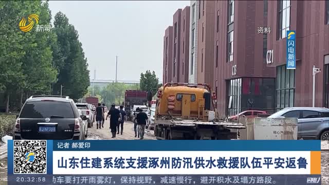 山東住建系統支援涿州防汛供水救援隊伍平安返魯