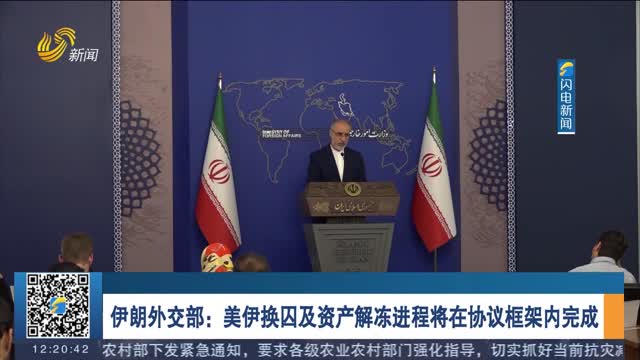 伊朗外交部：美伊换囚及资产解冻进程将在协议框架内完成