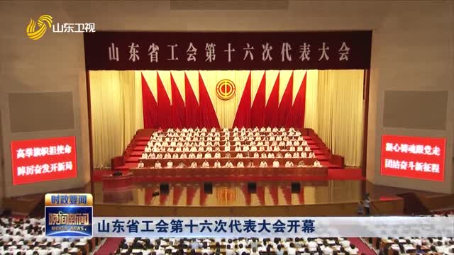 山东省工会第十六次代表大会开幕