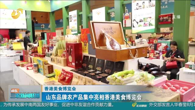 【香港美食博览会】山东品牌农产品集中亮相香港美食博览会