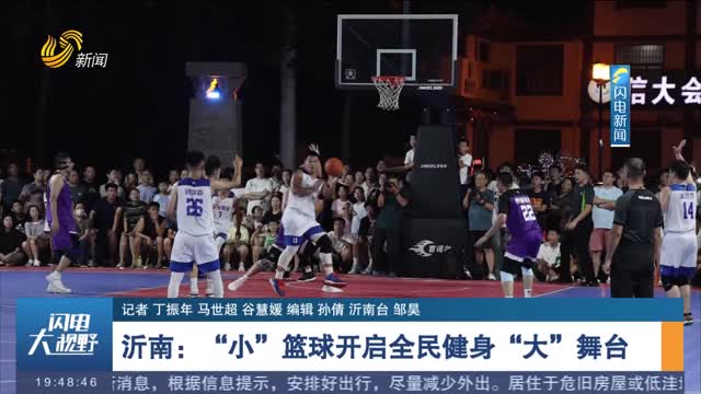 【畅游齐鲁 乐享生活】沂南：“小”篮球开启全民健身“大”舞台