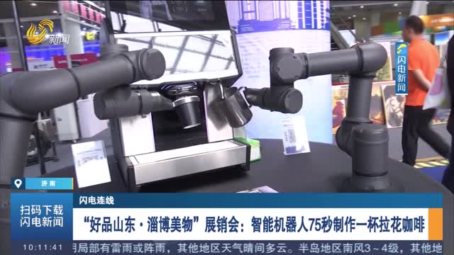 【闪电连线】“好品山东·淄博美物”展销会：智能机器人75秒制作一杯拉花咖啡
