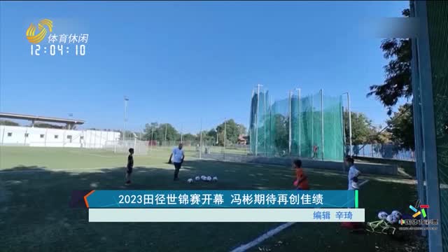 2023田径世锦赛开幕 冯彬期待再创佳绩