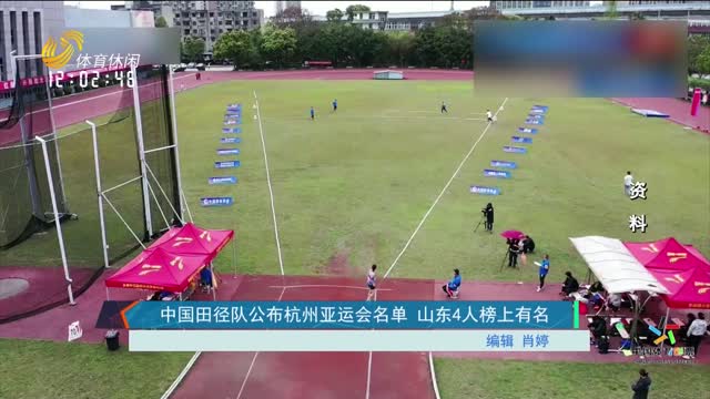 中国田径队公布杭州亚运会名单 山东4人榜上有名