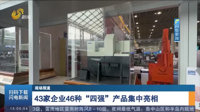 【现场报道】43家企业46种“四强”产品集中亮相
