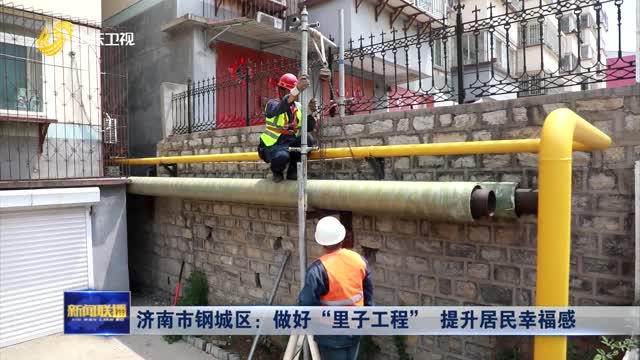 济南市钢城区：做好“里子工程” 提升居民幸福感