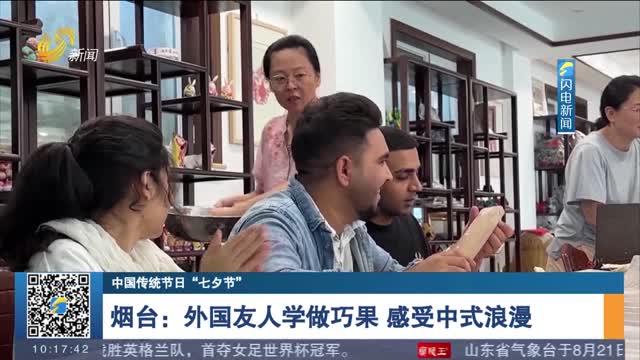 【中国传统节日“七夕节”】烟台：外国友人学做巧果 感受中式浪漫