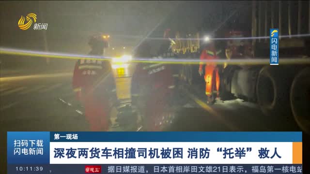 【第一现场】深夜两货车相撞司机被困 消防“托举”救人