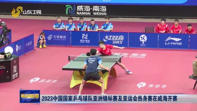 2023中国国家乒乓球队亚洲锦标赛及亚运会热身赛在威海开赛