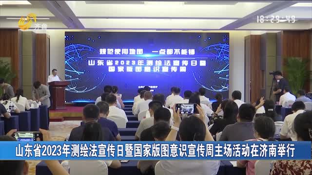 山东省2023年测绘法宣传日暨国家版图意识宣传周主场活动在济南举行