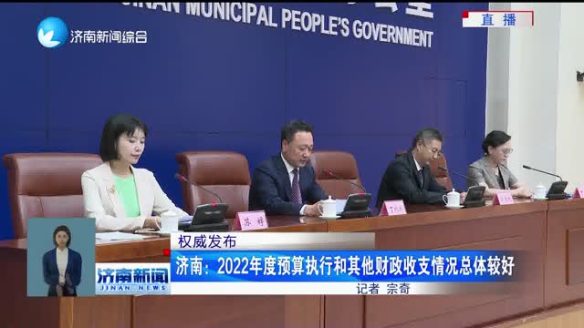 【权威发布】济南：2022年度预算执行和其他财政收支情况总体较好