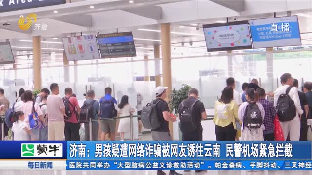 济南：男孩疑遭网络诈骗被网友诱往云南 民警机场紧急拦截