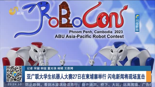 亚广联大学生机器人大赛27日在柬埔寨举行 闪电新闻将现场直击