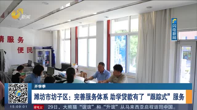 【开学季】潍坊市坊子区：完善服务体系 助学贷款有了“跟踪式”服务