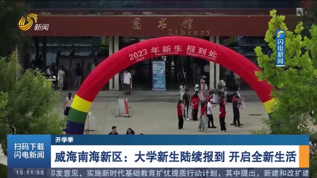 【开学季】威海南海新区：大学新生陆续报到 开启全新生活