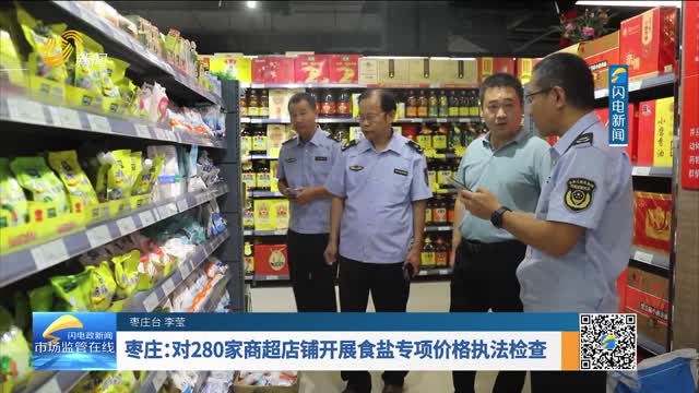 枣庄：对280家商超店铺开展食盐专项价格执法检查