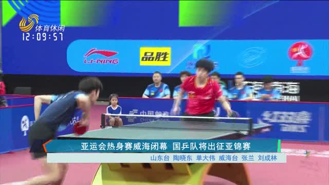 亚运会热身赛威海闭幕 国乒队将出征亚锦赛