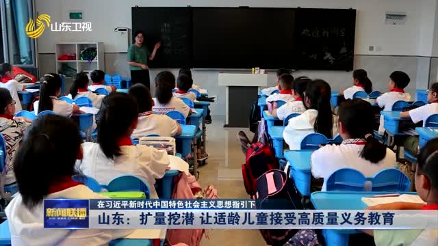 山东：扩量挖潜 让适龄儿童接受高质量义务教育【在习近平新时代中国特色社会主义思想指引下】