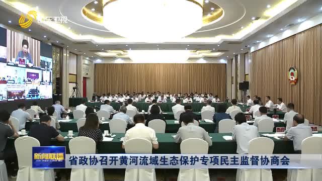 省政协召开黄河流域生态保护专项民主监督协商会