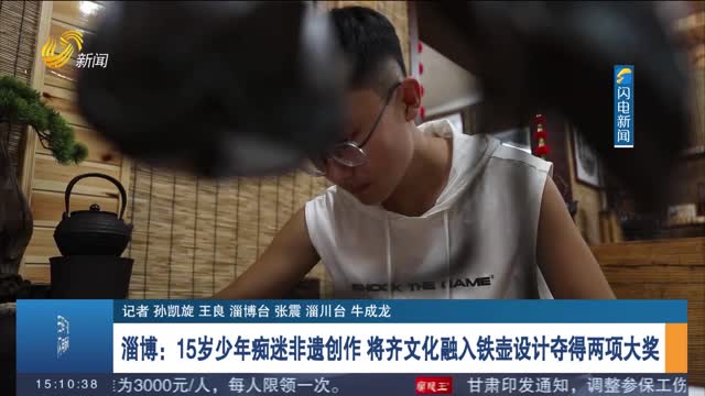 淄博：15岁少年痴迷非遗创作 将齐文化融入铁壶设计夺得两项大奖