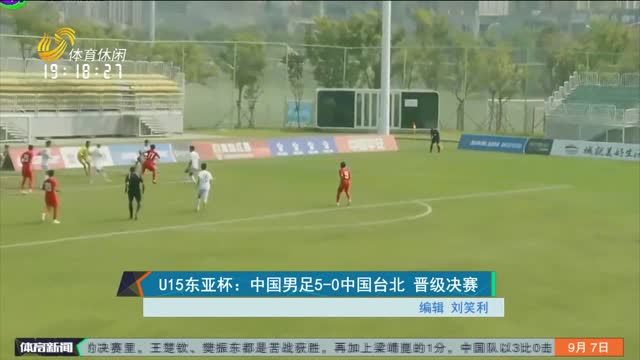 U15东亚杯：中国男足5-0中国台北 晋级决赛