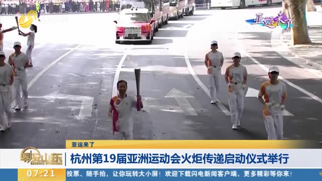 【亚运来了】杭州第19届亚洲运动会火炬传递启动仪式举行