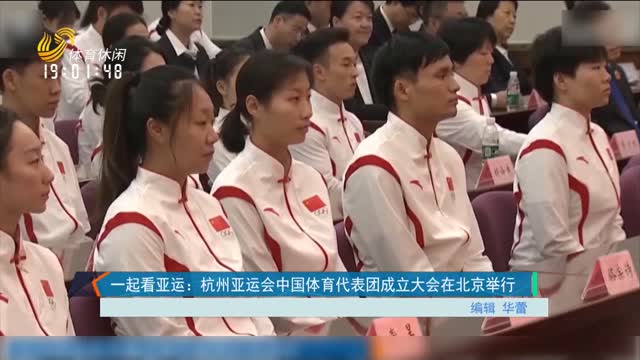 一起看亚运：杭州亚运会中国体育代表团成立大会在北京举行