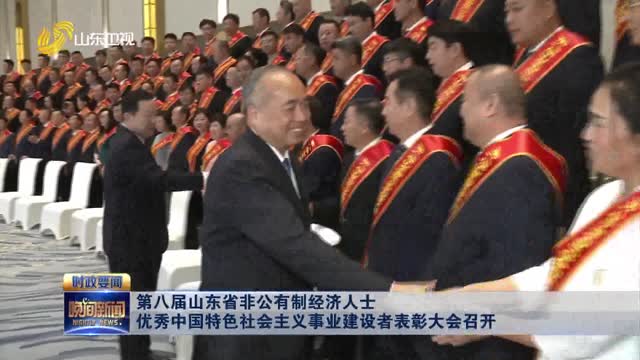 第八届山东省非公有制经济人士优秀中国特色社会主义事业建设者表彰大会召开