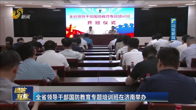 全省领导干部国防教育专题培训班在济南举办