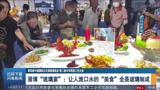 【第四届中国国际文化旅游博览会 第二届中华传统工艺大会】淄博“琉璃宴”：让人流口水的“美食”全是玻璃制成