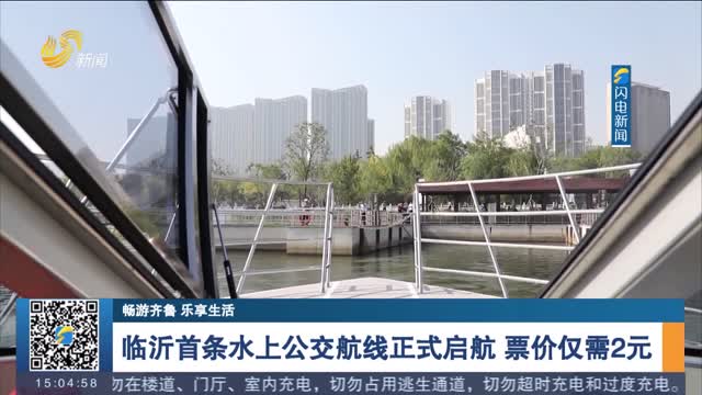 【畅游齐鲁 乐享生活】临沂首条水上公交航线正式启航 票价仅需2元