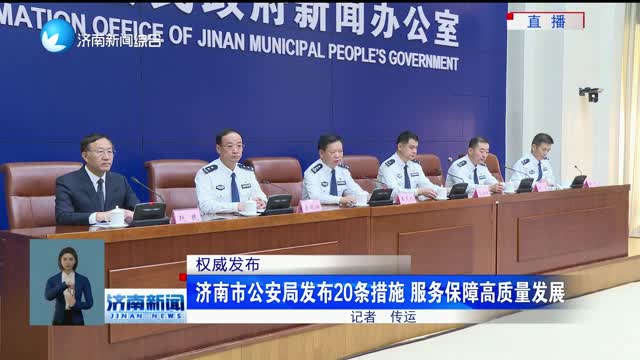 【权威发布】济南市公安局发布20条措施 服务保障高质量发展